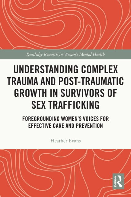 Understanding Complex Trauma and Post-Traumatic Growth in Survivors of Sex Trafficking : Foregrounding Women’s Voices for Effective Care and Prevention, EPUB eBook