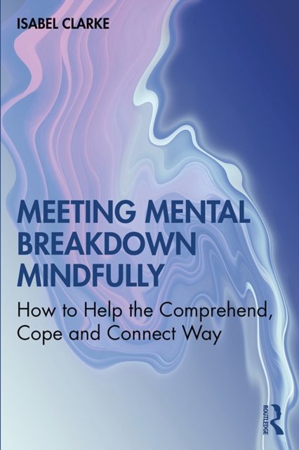 Meeting Mental Breakdown Mindfully : How to Help the Comprehend, Cope and Connect Way, PDF eBook