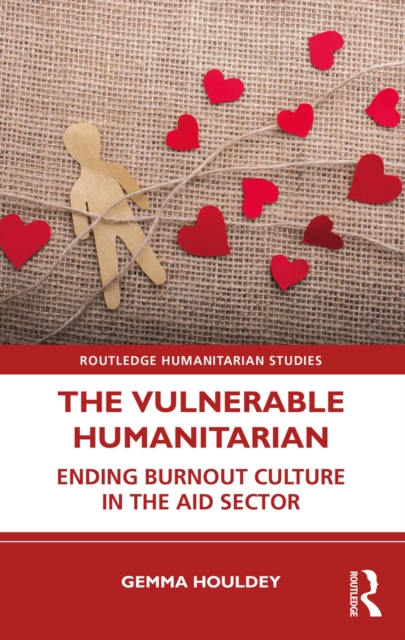 The Vulnerable Humanitarian : Ending Burnout Culture in the Aid Sector, PDF eBook