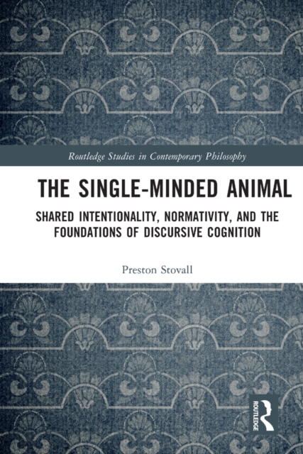 The Single-Minded Animal : Shared Intentionality, Normativity, and the Foundations of Discursive Cognition, PDF eBook