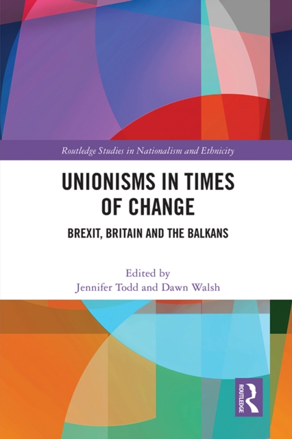 Unionisms in Times of Change : Brexit, Britain and the Balkans, EPUB eBook