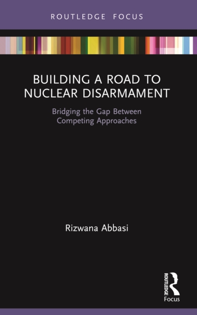 Building a Road to Nuclear Disarmament : Bridging the Gap Between Competing Approaches, PDF eBook