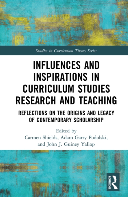 Influences and Inspirations in Curriculum Studies Research and Teaching : Reflections on the Origins and Legacy of Contemporary Scholarship, PDF eBook