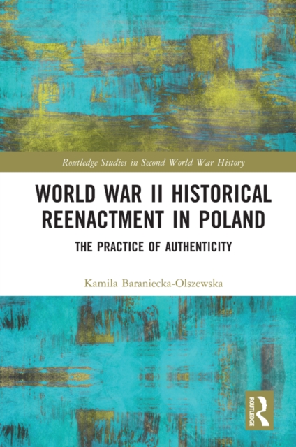 World War II Historical Reenactment in Poland : The Practice of Authenticity, PDF eBook