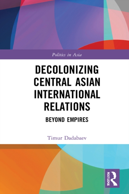 Decolonizing Central Asian International Relations : Beyond Empires, EPUB eBook