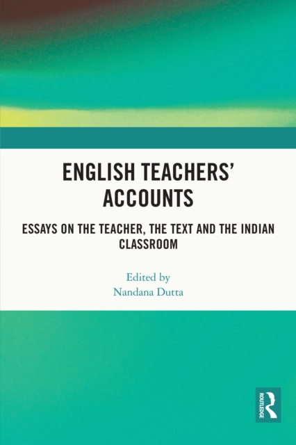 English Teachers' Accounts : Essays on the Teacher, the Text and the Indian Classroom, PDF eBook