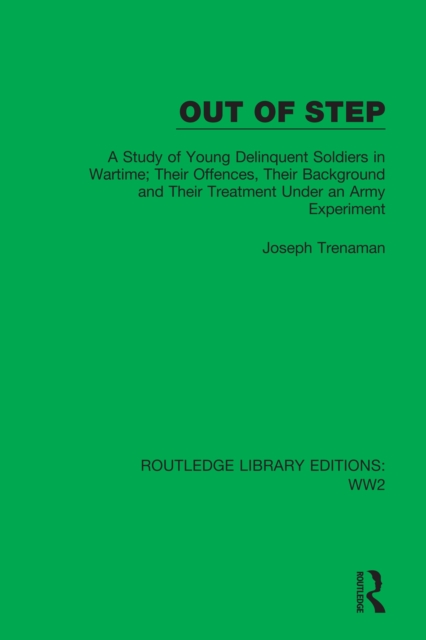 Out of Step : A Study of Young Delinquent Soldiers in Wartime; Their Offences, Their Background and Their Treatment Under an Army Experiment, EPUB eBook