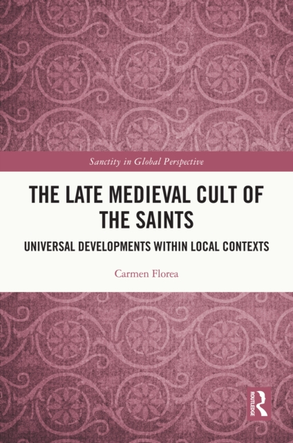 The Late Medieval Cult of the Saints : Universal Developments within Local Contexts, EPUB eBook
