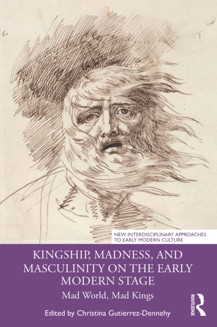 Kingship, Madness, and Masculinity on the Early Modern Stage : Mad World, Mad Kings, EPUB eBook