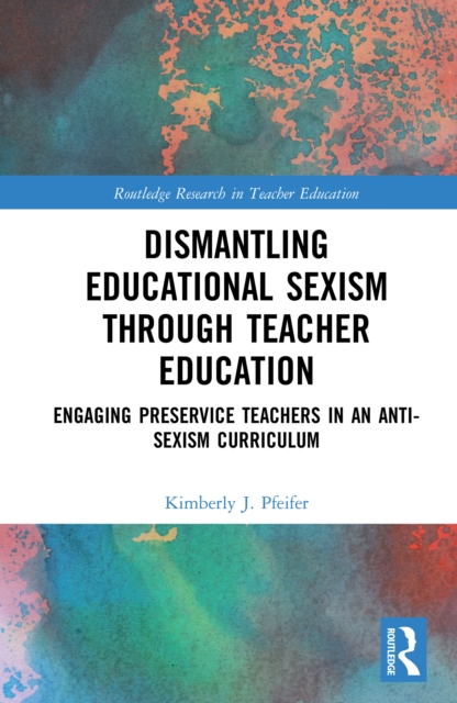 Dismantling Educational Sexism through Teacher Education : Engaging Preservice Teachers in an Anti-Sexism Curriculum, PDF eBook