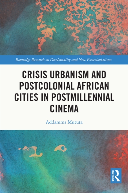 Crisis Urbanism and Postcolonial African Cities in Postmillennial Cinema, PDF eBook