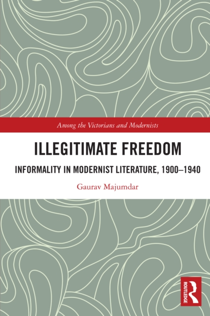 Illegitimate Freedom : Informality in Modernist Literature, 1900-1940, PDF eBook