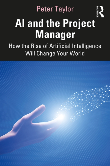 AI and the Project Manager : How the Rise of Artificial Intelligence Will Change Your World, PDF eBook