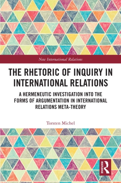 The Rhetoric of Inquiry in International Relations : A Hermeneutic Investigation into the Forms of Argumentation in International Relations Meta-Theory, EPUB eBook
