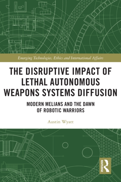 The Disruptive Impact of Lethal Autonomous Weapons Systems Diffusion : Modern Melians and the Dawn of Robotic Warriors, PDF eBook