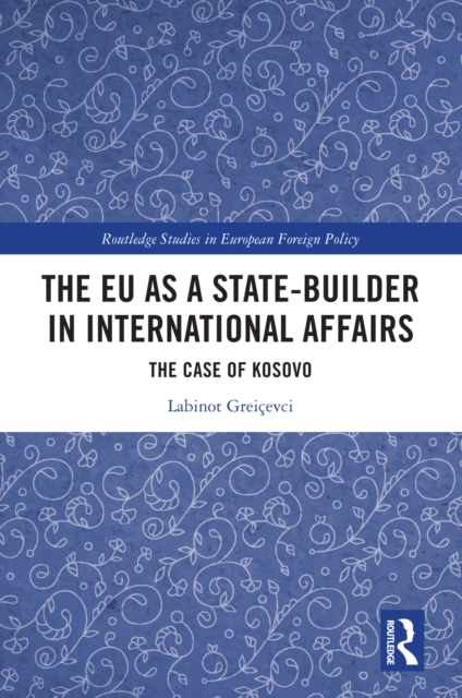 The EU as a State-builder in International Affairs : The Case of Kosovo, EPUB eBook