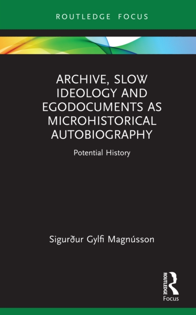 Archive, Slow Ideology and Egodocuments as Microhistorical Autobiography : Potential History, PDF eBook