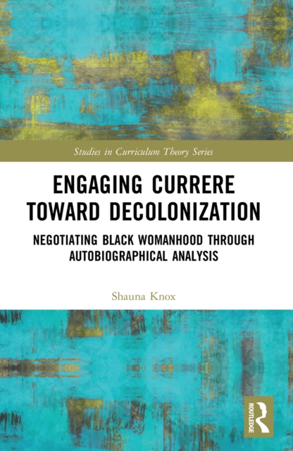 Engaging Currere Toward Decolonization : Negotiating Black Womanhood through Autobiographical Analysis, EPUB eBook
