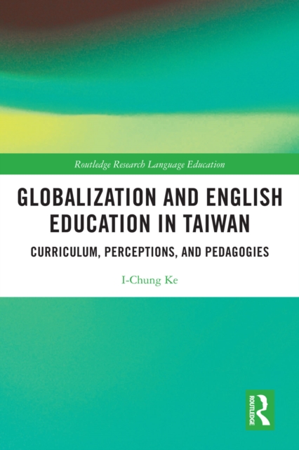 Globalization and English Education in Taiwan : Curriculum, Perceptions, and Pedagogies, EPUB eBook
