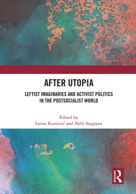 After Utopia : Leftist Imaginaries and Activist Politics in the Postsocialist World, EPUB eBook