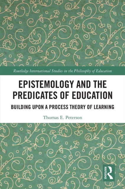 Epistemology and the Predicates of Education : Building Upon a Process Theory of Learning, PDF eBook