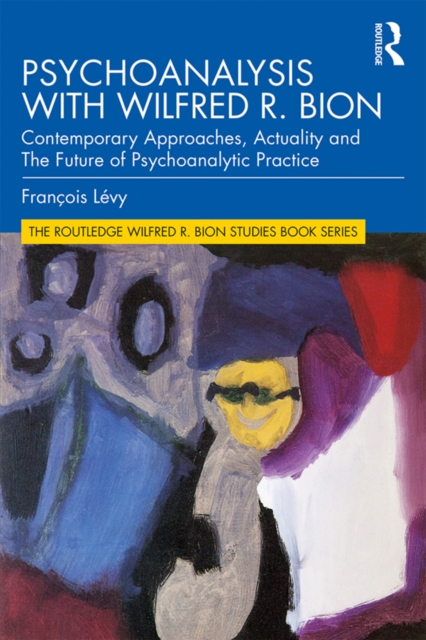 Psychoanalysis with Wilfred R. Bion : Contemporary Approaches, Actuality and The Future of Psychoanalytic Practice, PDF eBook