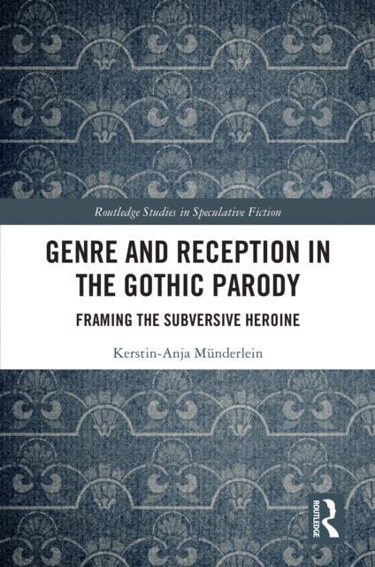 Genre and Reception in the Gothic Parody : Framing the Subversive Heroine, PDF eBook