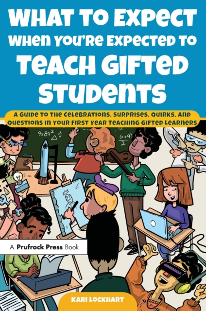 What to Expect When You're Expected to Teach Gifted Students : A Guide to the Celebrations, Surprises, Quirks, and Questions in Your First Year Teaching Gifted Learners, EPUB eBook