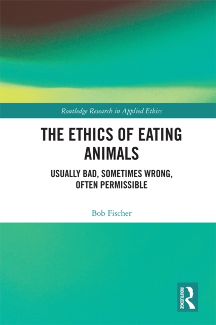 The Ethics of Eating Animals : Usually Bad, Sometimes Wrong, Often Permissible, EPUB eBook