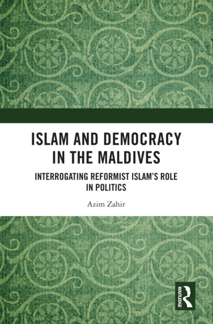 Islam and Democracy in the Maldives : Interrogating Reformist Islam's Role in Politics, EPUB eBook