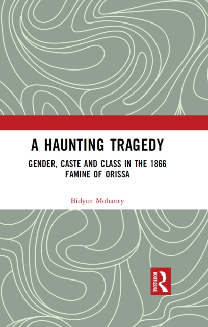 A Haunting Tragedy : Gender, Caste and Class in the 1866 Famine of Orissa, EPUB eBook