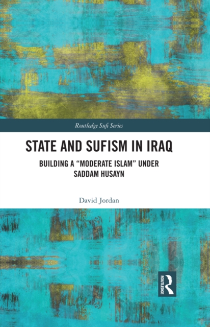 State and Sufism in Iraq : Building a "Moderate Islam" Under Saddam Husayn, PDF eBook