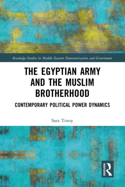The Egyptian Army and the Muslim Brotherhood : Contemporary Political Power Dynamics, EPUB eBook