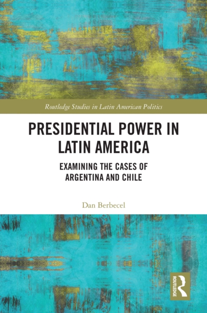 Presidential Power in Latin America : Examining the Cases of Argentina and Chile, PDF eBook