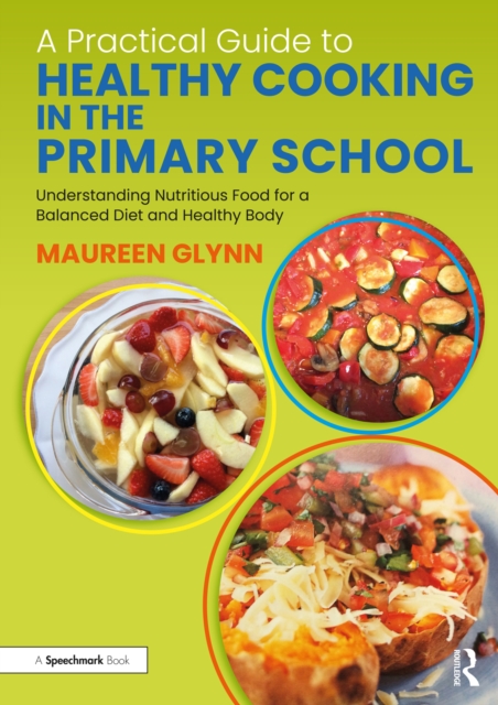 A Practical Guide to Healthy Cooking in the Primary School : Understanding Nutritious Food for a Balanced Diet and Healthy Body, EPUB eBook