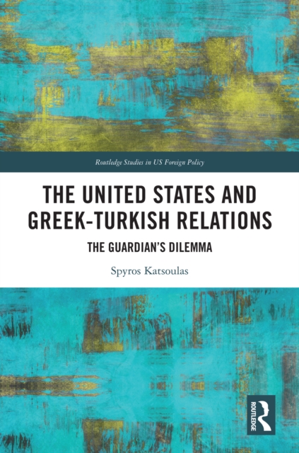 The United States and Greek-Turkish Relations : The Guardian's Dilemma, PDF eBook