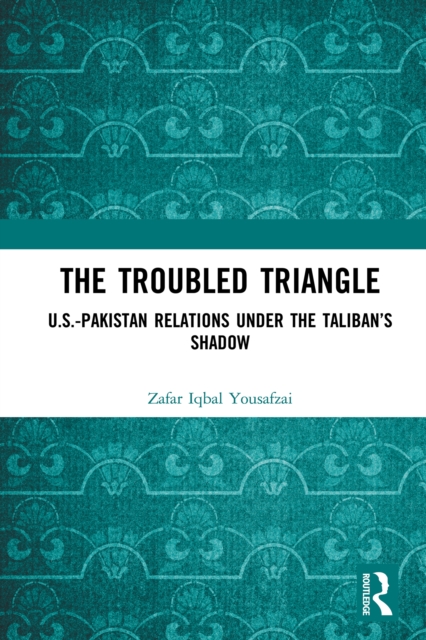 The Troubled Triangle : US-Pakistan Relations under the Taliban's Shadow, PDF eBook