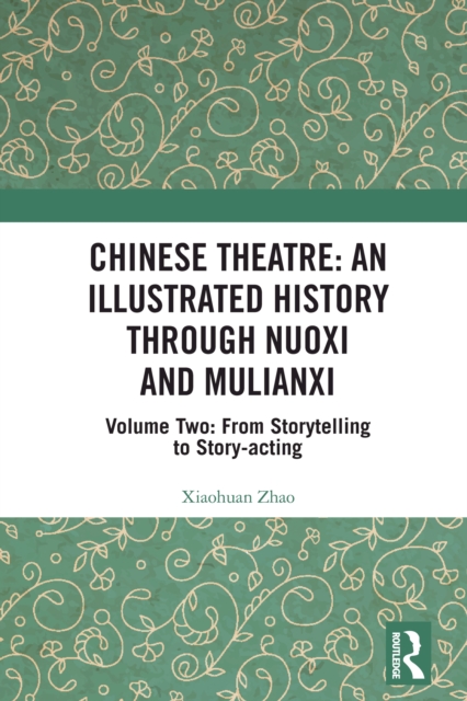 Chinese Theatre: An Illustrated History Through Nuoxi and Mulianxi : Volume Two: From Storytelling to Story-acting, PDF eBook
