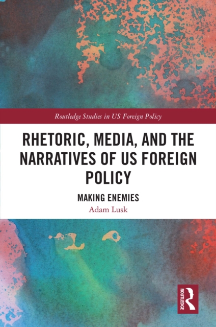 Rhetoric, Media, and the Narratives of US Foreign Policy : Making Enemies, EPUB eBook