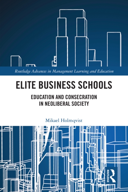 Elite Business Schools : Education and Consecration in Neoliberal Society, PDF eBook