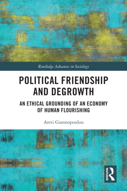 Political Friendship and Degrowth : An Ethical Grounding of an Economy of Human Flourishing, PDF eBook