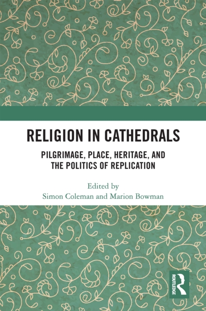 Religion in Cathedrals : Pilgrimage, Place, Heritage, and the Politics of Replication, PDF eBook