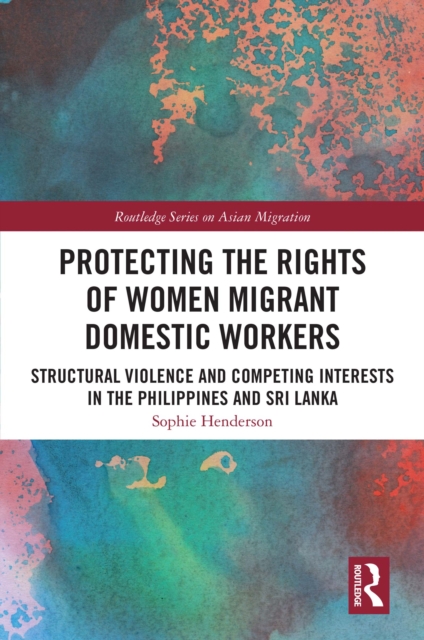 Protecting the Rights of Women Migrant Domestic Workers : Structural Violence and Competing Interests in the Philippines and Sri Lanka, EPUB eBook