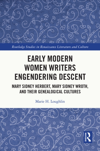Early Modern Women Writers Engendering Descent : Mary Sidney Herbert, Mary Sidney Wroth, and their Genealogical Cultures, EPUB eBook
