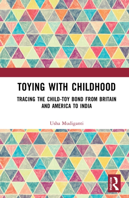 Toying with Childhood : Tracing the Child-Toy Bond from Britain and America to India, EPUB eBook