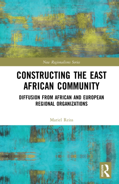 Constructing the East African Community : Diffusion from African and European Regional Organizations, EPUB eBook