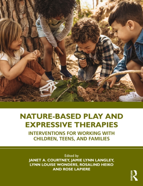Nature-Based Play and Expressive Therapies : Interventions for Working with Children, Teens, and Families, PDF eBook