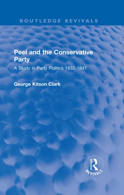 Peel and the Conservative Party : A Study in Party Politics 1832-1841, PDF eBook