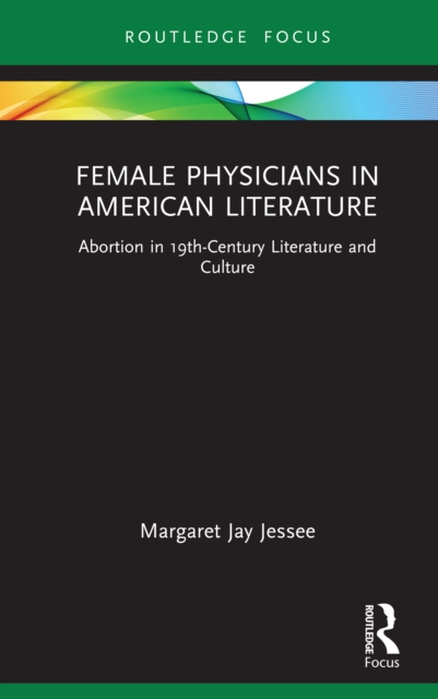 Female Physicians in American Literature : Abortion in 19th-Century Literature and Culture, PDF eBook