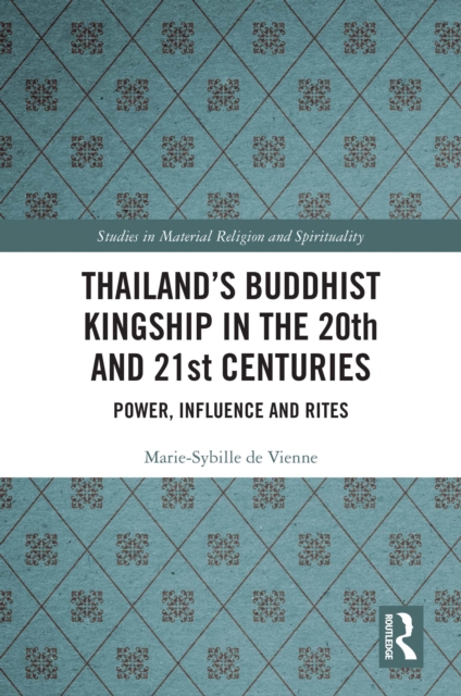 Thailand's Buddhist Kingship in the 20th and 21st Centuries : Power, Influence and Rites, PDF eBook